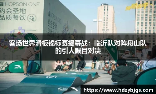 客场世界滑板锦标赛揭幕战：临沂队对阵舟山队的引人瞩目对决