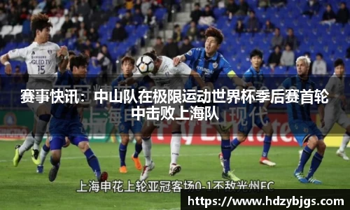 赛事快讯：中山队在极限运动世界杯季后赛首轮中击败上海队