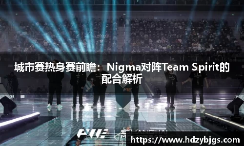 城市赛热身赛前瞻：Nigma对阵Team Spirit的配合解析