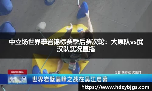 中立场世界攀岩锦标赛季后赛次轮：太原队vs武汉队实况直播